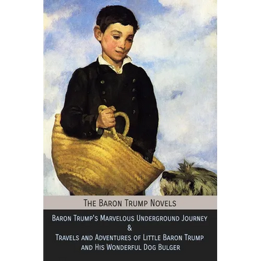 The Baron Trump Novels: Baron Trump's Marvelous Underground Journey & Travels and Adventures of Little Baron Trump and His Wonderful Dog Bulger