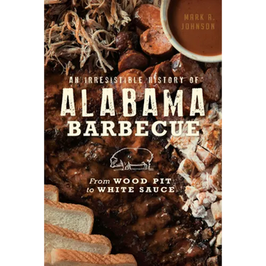 An Irresistible History of Alabama Barbecue: From Wood Pit to White Sauce
