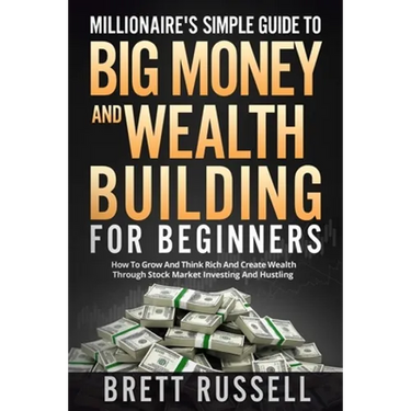 Millionaires Simple Guide to Big Money and Wealth Building For Beginners: How to Grow and Think Rich and Create Wealth Through Stock Market Investing
