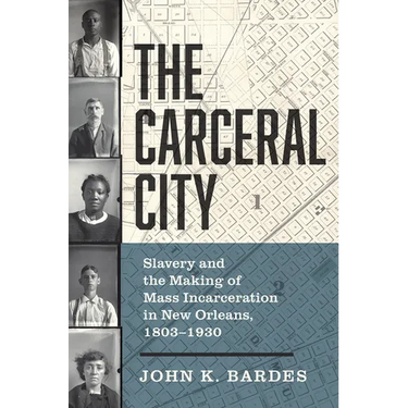 The Carceral City: Slavery and the Making of Mass Incarceration in New Orleans, 1803-1930