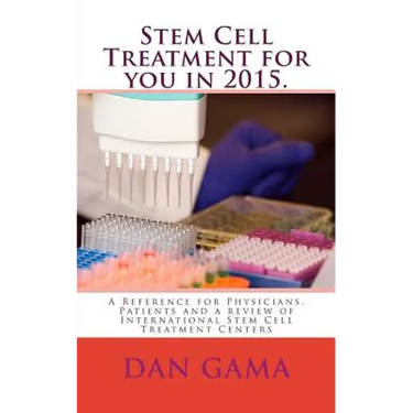 Stem Cell Treatment for you in 2015.: A Reference for Physicians, Patients and a review of International Stem Cell Treatment Centers