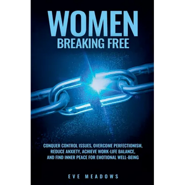 Women Breaking Free: Conquer Control Issues, Overcome Perfectionism, Reduce Anxiety, Achieve Work-Life Balance, and Find Inner Peace for Emotional Wel