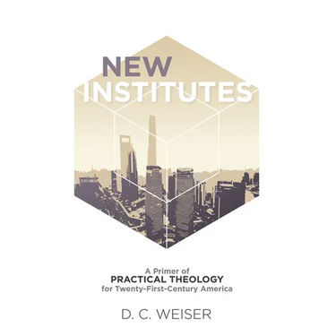 New Institutes: A Primer of Practical Theology for Twenty-First-Century America
