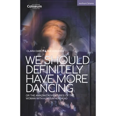 We Should Definitely Have More Dancing: Or the Amazing Adventures of the Woman with a Fist in Her Head