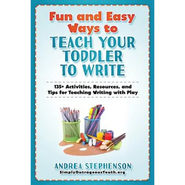 Fun and Easy Ways to Teach Your Toddler to Write: 135+ Activities, Resources, and Tips for Teaching Writing with Play