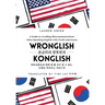 Wronglish Konglish / 콩글리쉬 잘못됫쉬: A Guide to Avoiding Miscommunications when Speaking English wi