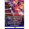 How to Predict What People Will Buy: The Subconscious Psychology Vital to Successful Product Design - A Marketer's Guide to the Color and Symbols of P