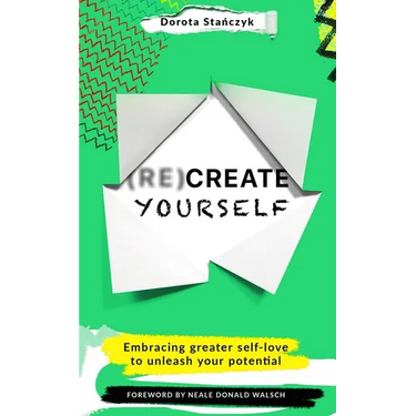 (Re)Create Yourself: Embracing Greater Self-Love to Unleash Your Potential