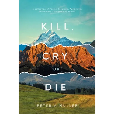 Kill, Cry, or Die: A collection of Poems, Epigrams, Aphorisms, Philosophy, Thoughts and Humor