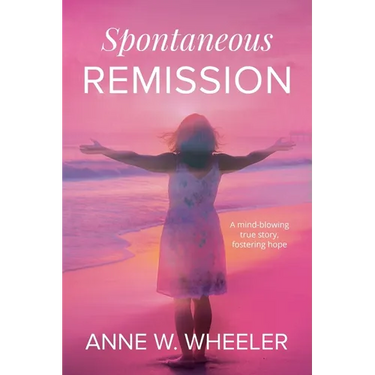 Spontaneous Remission: A mind-blowing true story, fostering hope