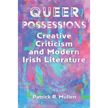 Queer Possessions: Creative Criticism and Modern Irish Literature