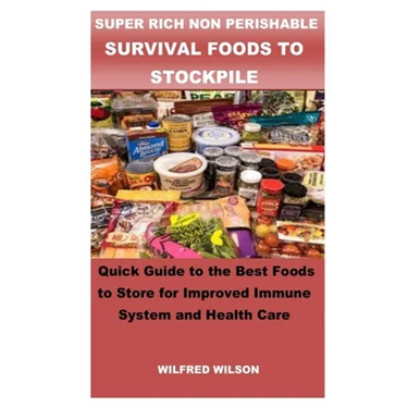 Super Rich Non Perishable Survival Foods to Stockpile: Quick Guide to the Best Foods to Store for Improved Immune System and Health Care