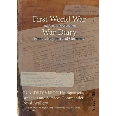 GUARDS DIVISION Headquarters, Branches and Services Commander Royal Artillery: 18 August 1915 - 31 August 1916 (First World War, War Diary, WO95/1198)