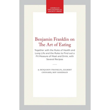 Benjamin Franklin on the Art of Eating: Together with the Rules of Health and Long Life and the Rules to Find Out a Fit Measure of Meat and Drink, wit