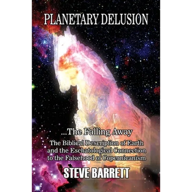 Planetary Delusion ...The Falling Away: The Biblical Description of Earth and the Eschatological Connection to the Falsehood of Copernicanism
