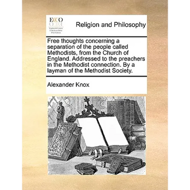 Free Thoughts Concerning a Separation of the People Called Methodists, from the Church of England. Addressed to the Preachers in the Methodist Connect