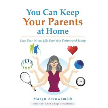 You Can keep Your Parents At Home: Keep Your Job and Life, Save Your Fortune and Sanity