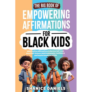 The Big Book of Empowering Affirmations for Black Kids: 1000 Positive Affirmations to Nurture Self-Love, Boost Self-Esteem, Build Unshakable Confidenc