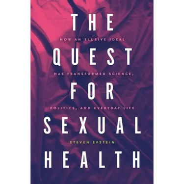 The Quest for Sexual Health: How an Elusive Ideal Has Transformed Science, Politics, and Everyday Life