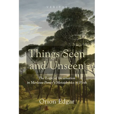 Things Seen and Unseen: The Logic of Incarnation in Merleau-Ponty's Metaphysics of Flesh