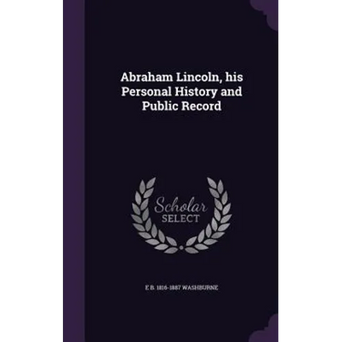 Abraham Lincoln, his Personal History and Public Record
