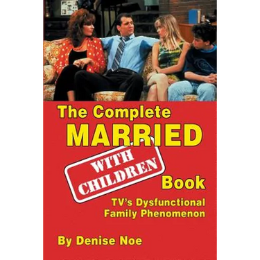 The Complete Married... With Children Book: TV's Dysfunctional Family Phenomenon