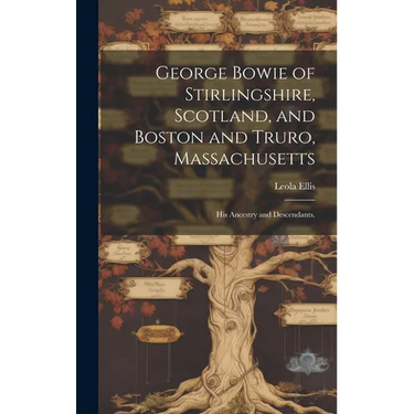 George Bowie of Stirlingshire, Scotland, and Boston and Truro, Massachusetts; His Ancestry and Descendants.