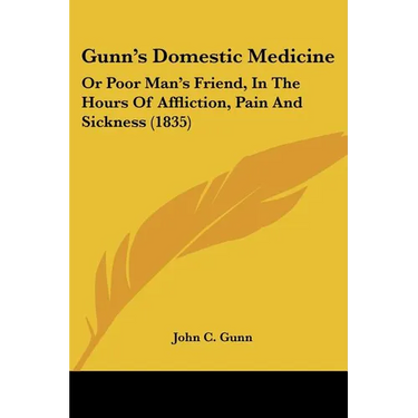 Gunn's Domestic Medicine: Or Poor Man's Friend, In The Hours Of Affliction, Pain And Sickness (1835)