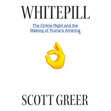 Whitepill: The Online Right and the Making of Trump's America
