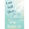 I am Still Here, Mom: Conversations with my Son From Heaven
