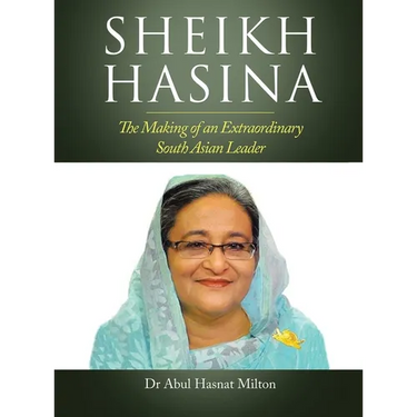 Sheikh Hasina: The Making of an Extraordinary South Asian Leader