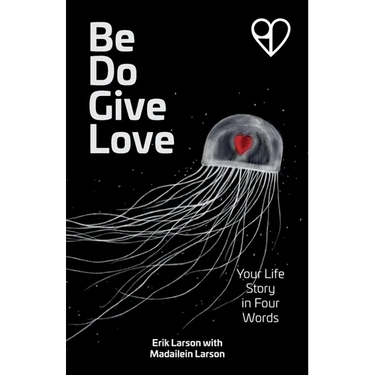 Be Do Give Love: Your Life Story in Four Words