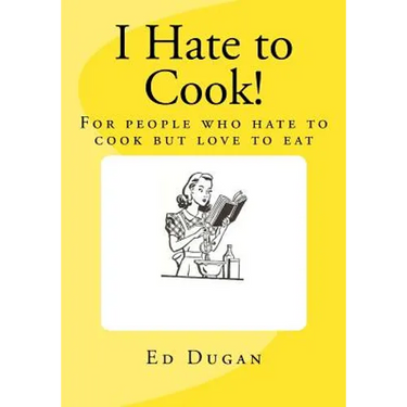 I Hate to Cook!: A cookbook for people who hate to cook but love to eat