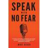 Speak With No Fear: Go from a nervous, nauseated, and sweaty speaker to an excited, energized, and passionate presenter