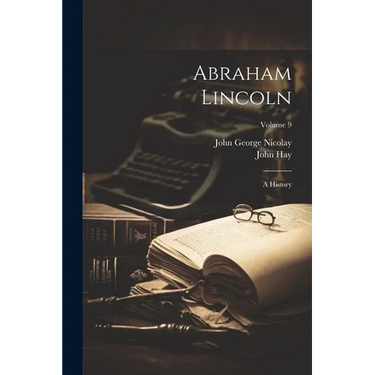 Abraham Lincoln: A History; Volume 9