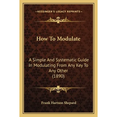 How To Modulate: A Simple And Systematic Guide In Modulating From Any Key To Any Other (1890)