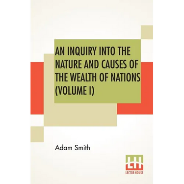 An Inquiry Into The Nature And Causes Of The Wealth Of Nations (Volume I)