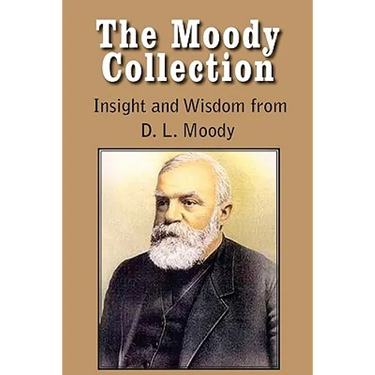 The Moody Collection, Insight and Wisdom from D. L. Moody - That Gospel Sermon on the Blessed Hope, Sovereign Grace, Sowing and Reaping, the Way to Go