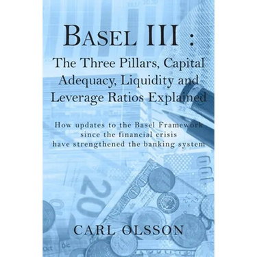 Basel III: The Three Pillars, Capital Adequacy, Liquidity and Leverage Ratios Explained