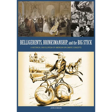 Belligerents, Brinkmanship, and the Big Stick: A Historical Encyclopedia of American Diplomatic Concepts