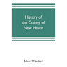 History of the colony of New Haven, before and after the union with Connecticut