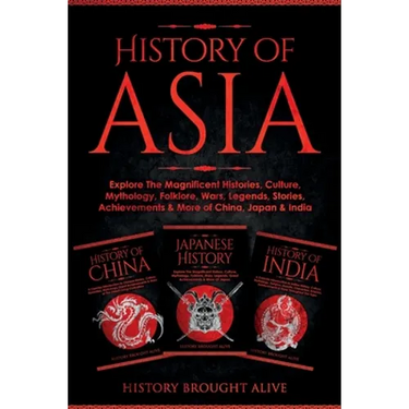 History of Asia: Explore The Magnificent Histories, Culture, Mythology, Folklore, Wars, Legends, Stories, Achievements & More of China, Japan & India: