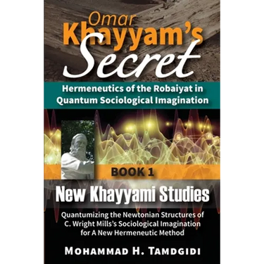 Omar Khayyam's Secret: Hermeneutics of the Robaiyat in Quantum Sociological Imagination: Book 1: New Khayyami Studies: Quantumizing the Newtonian Stru
