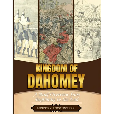 Kingdom of Dahomey: A Brief Overview from Beginning to the End