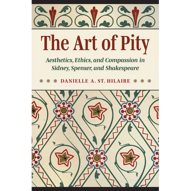 The Art of Pity: Aesthetics, Ethics, and Compassion in Sidney, Spenser, and Shakespeare