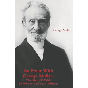 An Hour With George Muller: The Man Of Faith To Whom God Gave Millions