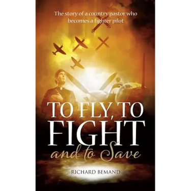 To Fly, To Fight and To Save: The story of a country pastor who becomes a fighter pilot