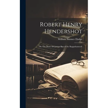 Robert Henry Hendershot; or, The Brave Drummer boy of the Rappahannock