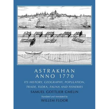 Astrakhan Anno 1770: Its History, Geography, Population, Trade, Flora, Fauna and Fisheries