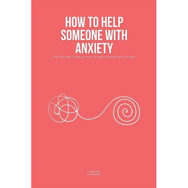 How To Help Someone With Anxiety: The Ultimate Guide on How To Help A Friend With Anxiety (Loved Ones)
